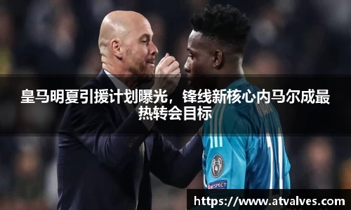 皇马明夏引援计划曝光，锋线新核心内马尔成最热转会目标