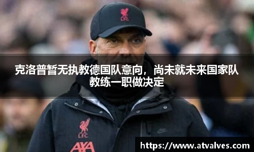 克洛普暂无执教德国队意向，尚未就未来国家队教练一职做决定