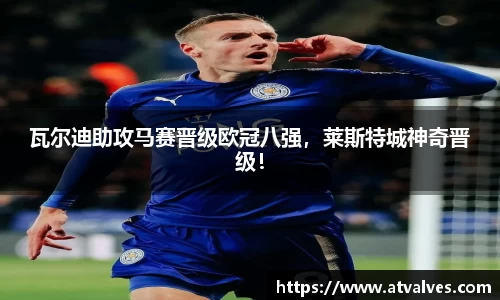 瓦尔迪助攻马赛晋级欧冠八强，莱斯特城神奇晋级！