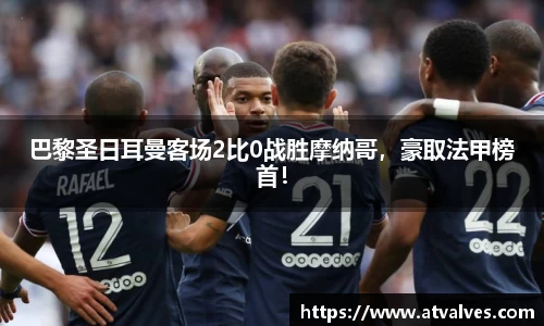巴黎圣日耳曼客场2比0战胜摩纳哥，豪取法甲榜首！