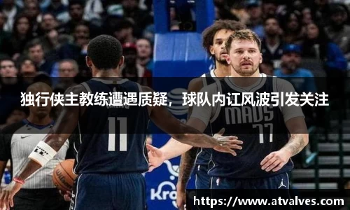 独行侠主教练遭遇质疑，球队内讧风波引发关注