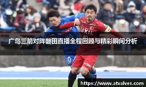 广岛三箭对阵磐田直播全程回顾与精彩瞬间分析