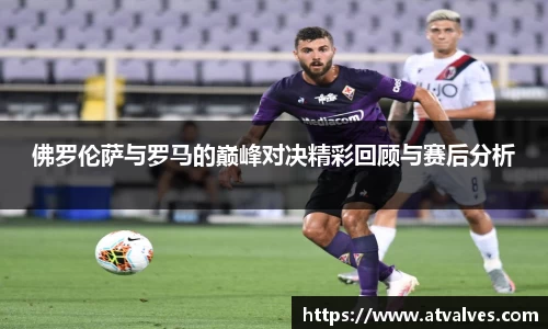 佛罗伦萨与罗马的巅峰对决精彩回顾与赛后分析