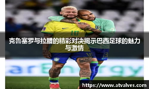 克鲁塞罗与拉腊的精彩对决揭示巴西足球的魅力与激情