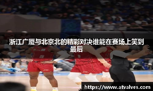 浙江广厦与北京北的精彩对决谁能在赛场上笑到最后