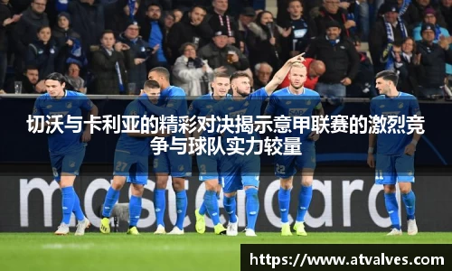 切沃与卡利亚的精彩对决揭示意甲联赛的激烈竞争与球队实力较量