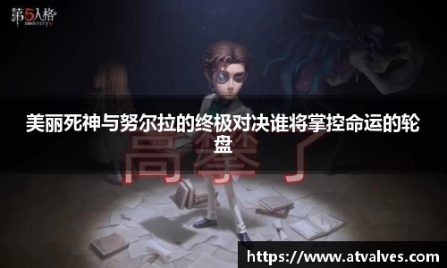 美丽死神与努尔拉的终极对决谁将掌控命运的轮盘