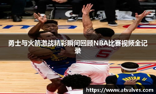 勇士与火箭激战精彩瞬间回顾NBA比赛视频全记录